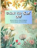 Color This Sh*t Out: Beautiful patterns with bad attitude
