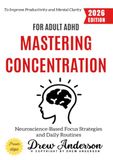 Mastering Concentration for Adult ADHD:: Neuroscience-Based Focus Strategies and Daily Routines to Improve Productivity and Mental Clarity