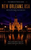 The Complete Travel Guide, New Orleans, USA: How to Plan Better Trips and Capture Experiences That Last