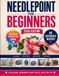 Needlepoint for Beginners: A Complete Step-by-Step Guide to Canvas, Thread, Stitches, and Finishing