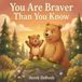 You Are Braver Than You Know: A Rhyming Book About Courage for Little Ones (Ages 0–5)
