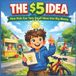 The $5 Idea: How Kids Can Turn Small Ideas Into Big Money