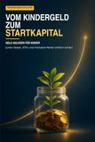 Vom Kindergeld zum Startkapital: Der praktische Finanzfahrplan für Eltern: Junior-Depot, ETF-Sparplan, Geldgeschenke, Steuern und Frühstart-Rente einfach erklärt