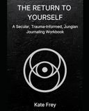 The Return To Yourself: A Secular, Trauma Informed, Jungian Journaling Workbook