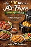 THE 15-30 MINUTE AIR FRYER COOKBOOK FOR BEGINNERS