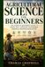 Agricultural Science for Beginners: An Easy Introduction to Soil Health, Crop Production, Livestock, Sustainable Farming, and Modern Agriculture