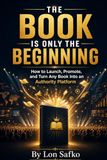 The Book Is Only The Beginning: How To Launch, Promote, and Create an Authority Platform