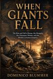 When Giants Fall: The Rise and Fall of Rome, the Mongols, the Ottomans, Britain, and the World’s Greatest Empires