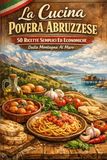 La Cucina Povera Abruzzese: 50 Ricette Semplici Ed Economiche - Dalla Montagna Al Mare