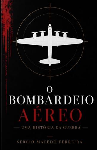 O Bombardeio Aéreo: Uma história da guerra aérea, das pipas incendiárias aos drones modernos