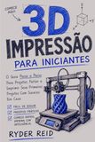 IMPRESSÃO 3D PARA INICIANTES: Guia Passo A Passo Para Projetar, Fatiar, E Imprimindo Seus Primeiros Projetos De Sucesso Em Casa.
