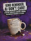 KIND AI DON'T CARE! KIND REMINDER: A 90-Day Sarcastic Survival Journal for Corporate Prisoners & AI Slaves: Prompt 'Em All!