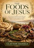 The Foods of Jesus: 125 Ancient Mediterranean Recipes Inspired by First-Century Galilee, Judea, and the Biblical Table