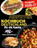 Das XXL Airfryer-Kochbuch Deutschland – Das Kochbuch für Heißluftfritteusen: Über 200 knusprige und leichte deutsche Klassiker für die Air Fryer: Schnitzel, Bratwurst, Brot, Desserts u