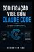 CODIFICAÇÃO VIBE COM CLAUDE CODE: Um guia prático para construir, codificar, depurar e distribuir software mais rapidamente com Claude Code e IA.