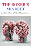The Boxer's Mindset: Get Better at Boxing Without Changing Gloves