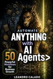 Automate Anything with AI Agents: 50 Powerful Workflows for Business Growth