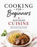 Cooking Austrian Cuisine Cooking for Beginners – Simple, Delicious and Foolproof Recipes from Austrian Cuisine