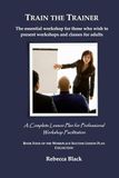 TRAIN THE TRAINER: The essential workshop for those who wish to present workshops and classes for adults: A Complete Lesson Plan for Professional Workshop Facilitation