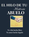 El Hilo de Tu Historia Abuelo: un viaje nostálgico a través de sus recuerdos, travesuras de infancia e hitos históricos para atesorar su legado por generaciones
