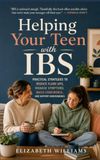 Helping Your Teen with IBS: Practical Strategies to Reduce Flare-Ups, Manage Symptoms, Build Confidence, and Support Independence