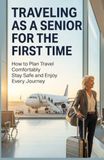 TRAVELING AS A SENIOR FOR THE FIRST TIME: How to Plan Travel Comfortably Stay Safe and Enjoy Every Journey