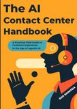 The AI Contact Center Handbook: A Practical Field Guide to Customer Experience in the Age of Agentic AI