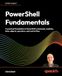 PowerShell Packt Publishing PowerShell Fundamentals: A practical foundation in PowerShell commands, modules, data, objects, operators, and control flow