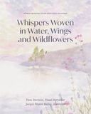 Whispers Woven in Water, Wings and Wildflowers: Where memories bloom and rivers remember 9781764602037