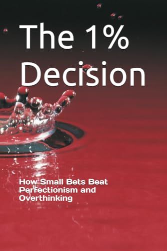 The 1% Decision: How Small Bets Beat Perfectionism and Overthinking