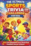 The Ultimate Sports Trivia Challenge For Kids: 500 Fun Questions About Basketball, Football, Soccer & More!