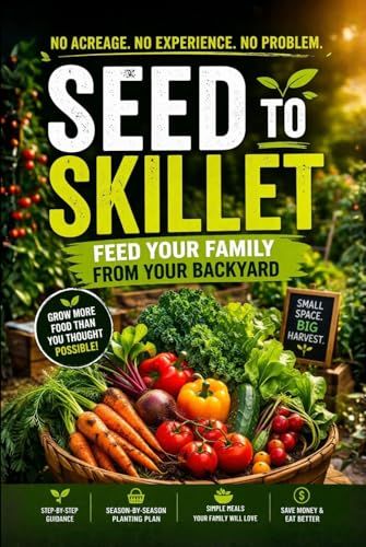 Seed to Skillet: Feed Your Family from Your Backyard