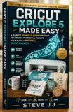 CRICUT EXPLORE 5 MADE EASY: The Ultimate Beginner-to-Business Guide for 2026–2027