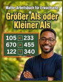 Mathe-Übungsbuch für Erwachsene: Größer als oder Kleiner als: Mathe-Praxisbuch für Erwachsene: Kleiner, Gleich & Größer | Übungsblätter mit Rechenaufgaben & Aktivitäten