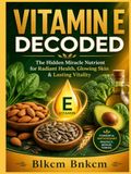 VITAMIN E DECODED: The Hidden Miracle Nutrient for Radiant Health, Glowing Skin & Lasting Vitality