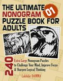 THE ULTIMATE NONOGRAM PUZZLE BOOK FOR ADULTS: 240 Extra Large Nonogram Puzzles to Challenge Your Mind, Improve Focus & Sharpen Logical Thinking | Volume 1 | Solutions Included