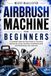 Airbrush Machine for Beginners: A Complete Step-by-step Guide to Choosing, Setting Up, Using, Cleaning, Troubleshooting, and Maintaining Your Airbrush