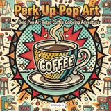 Perk Up Pop Art A Bold Pop Art Retro Coffee Coloring Adventure