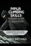 Ninja Climbing Skills: Bansenshukai Methods for Wall-Scaling and Roof-Walking Mastery: A Guide to Historical Tools, Silent Movement, and Vertical Infiltration Techniques