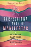 Perfecciona Simon & Schuster Netherlands BV Perfecciona el arte de manifestar: Seis pasos para vivir el propósito de tu alma
