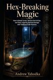 Hex-Breaking Magic: How to Break Curses, Remove the Evil Eye, and Clear Lingering Spiritual Damage with Traditional Folk Practices