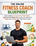 The Independently Published The Online Fitness Coach Blueprint: Start an Online Training Business From Home, Get Your First Clients Fast, and Turn Your Passion for Fitness Into a Long-Term, High-Income Career