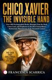 CHICO XAVIER: THE INVISIBLE HAND: Over 400 Psychographed Books, Messages from the Dead, Court Cases, and Prophecies in the Most Extraordinary Mediumistic Phenomenon of the Twentieth Century