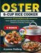 Oster 6-Cup Rice Cooker Cookbook: Quick, Affordable, and Delicious Rice Cooker Recipes for Everyday Cooking