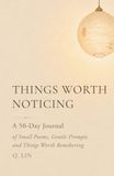 Things Worth Noticing: A 50-Day Journal of Small Poems, Gentle Prompts and Things Worth Remembering