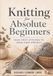 Knitting for Absolute Beginners: Your First Stitches to Your First Project