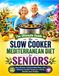 The Ultimate Guide to the Slow Cooker Mediterranean Diet for Seniors
