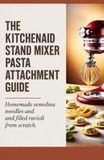 The KitchenAid The KitchenAid Stand Mixer Pasta Attachment Guide: Homemade Semolina Noodles and Filled Ravioli from Scratch
