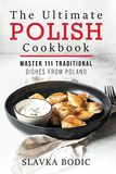 The Ultimate Polish Cookbook: Master 111 Traditional Dishes From Poland: 7