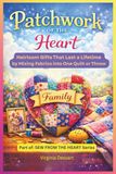 Patchwork of the Heart: Heirloom Gifts That Last a Lifetime by Mixing Fabrics into One Quilt or Throw